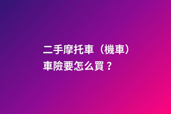 二手摩托車（機車）車險要怎么買？